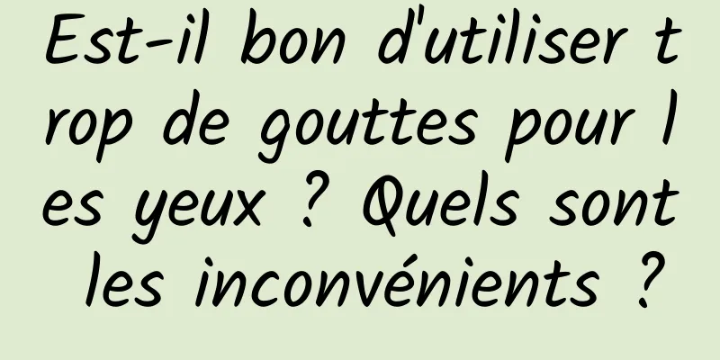 Est-il bon d'utiliser trop de gouttes pour les yeux ? Quels sont les inconvénients ?