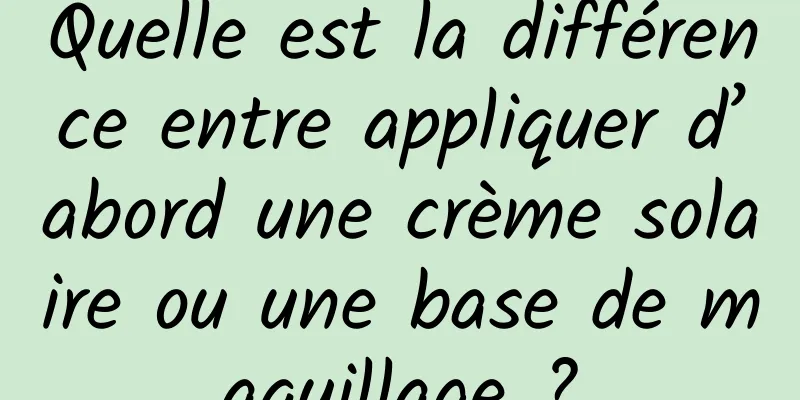 Quelle est la différence entre appliquer d’abord une crème solaire ou une base de maquillage ?