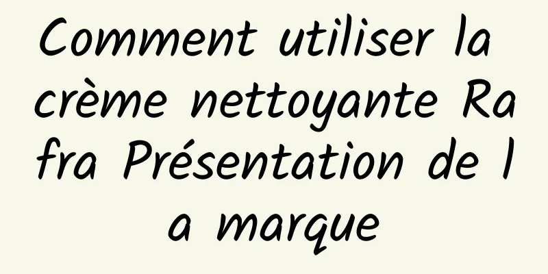 Comment utiliser la crème nettoyante Rafra Présentation de la marque