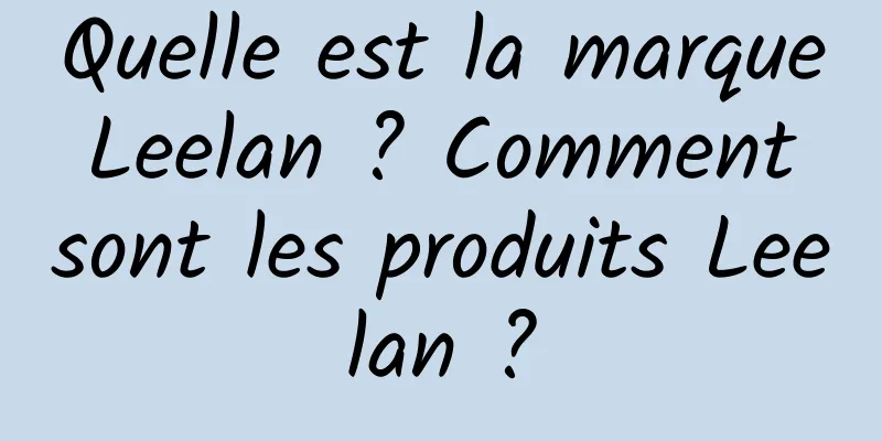 Quelle est la marque Leelan ? Comment sont les produits Leelan ?