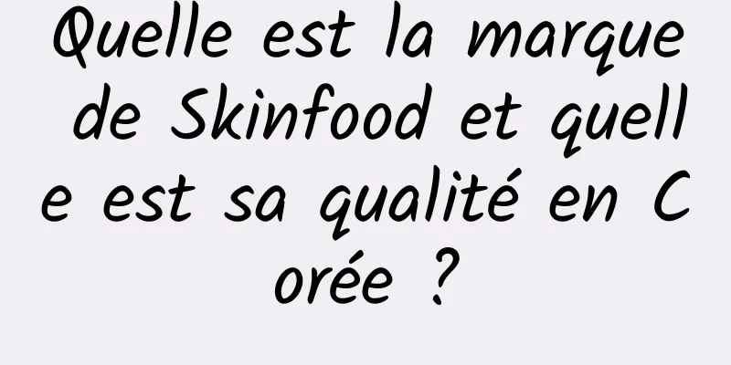 Quelle est la marque de Skinfood et quelle est sa qualité en Corée ?
