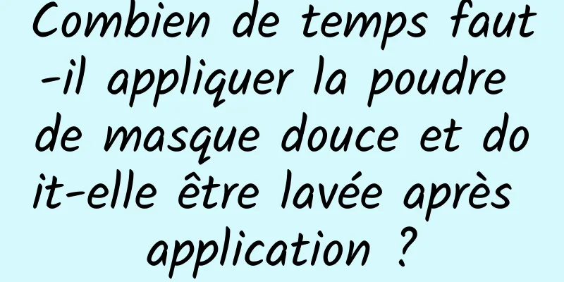 Combien de temps faut-il appliquer la poudre de masque douce et doit-elle être lavée après application ?