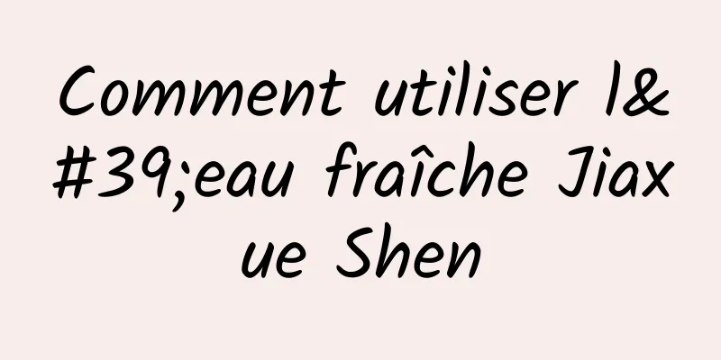 Comment utiliser l'eau fraîche Jiaxue Shen