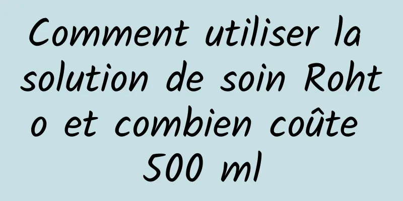 Comment utiliser la solution de soin Rohto et combien coûte 500 ml
