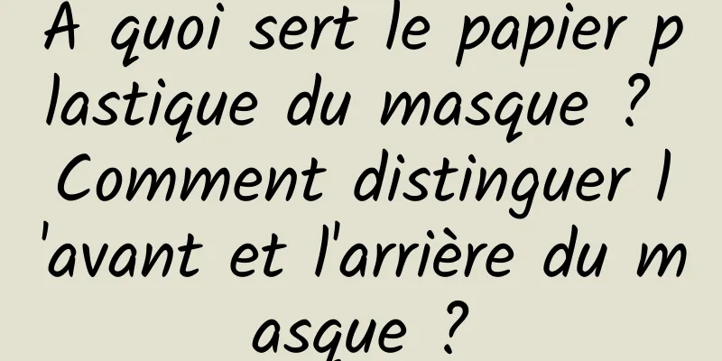 A quoi sert le papier plastique du masque ? Comment distinguer l'avant et l'arrière du masque ?