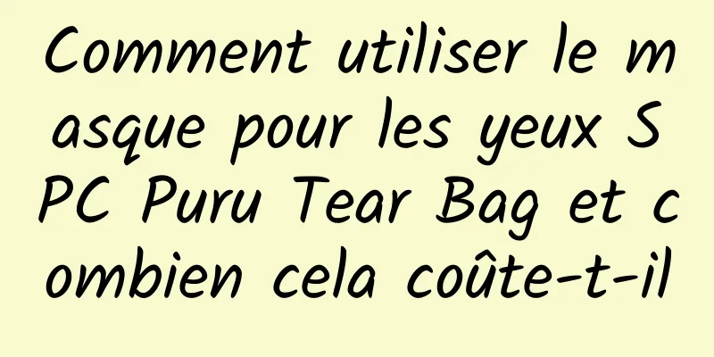 Comment utiliser le masque pour les yeux SPC Puru Tear Bag et combien cela coûte-t-il