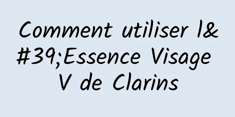 Comment utiliser l'Essence Visage V de Clarins