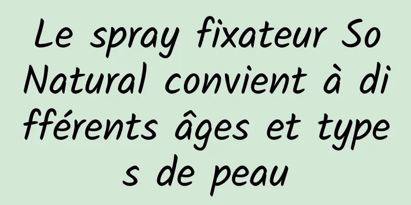 Le spray fixateur SoNatural convient à différents âges et types de peau