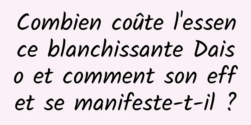Combien coûte l'essence blanchissante Daiso et comment son effet se manifeste-t-il ?