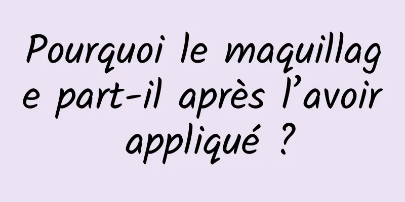 Pourquoi le maquillage part-il après l’avoir appliqué ?