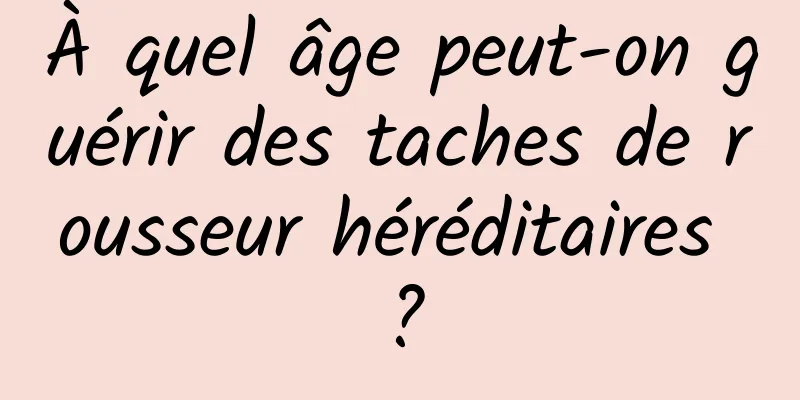 À quel âge peut-on guérir des taches de rousseur héréditaires ?