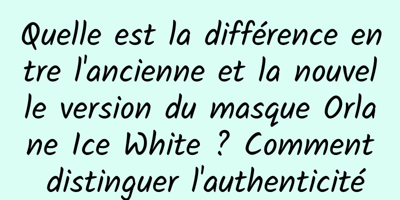 Quelle est la différence entre l'ancienne et la nouvelle version du masque Orlane Ice White ? Comment distinguer l'authenticité
