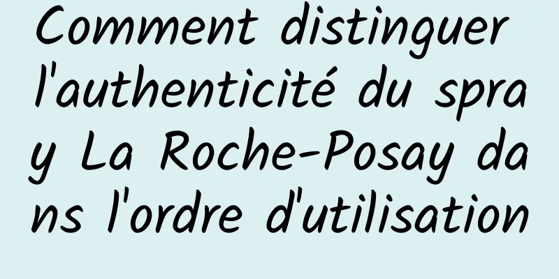 Comment distinguer l'authenticité du spray La Roche-Posay dans l'ordre d'utilisation