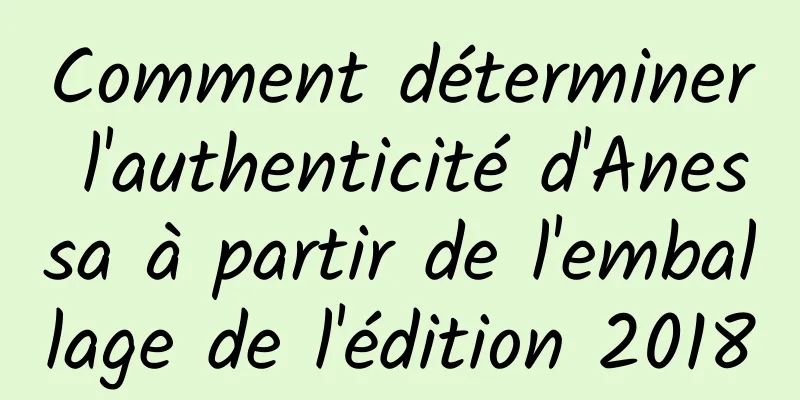Comment déterminer l'authenticité d'Anessa à partir de l'emballage de l'édition 2018