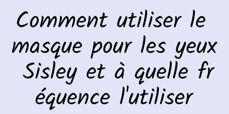 Comment utiliser le masque pour les yeux Sisley et à quelle fréquence l'utiliser