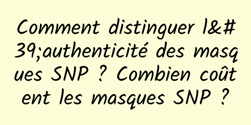 Comment distinguer l'authenticité des masques SNP ? Combien coûtent les masques SNP ?
