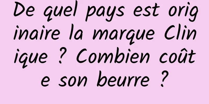 De quel pays est originaire la marque Clinique ? Combien coûte son beurre ?
