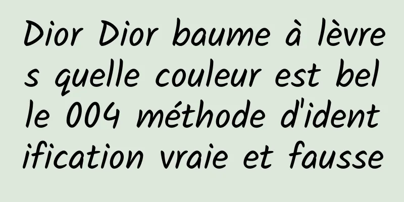 Dior Dior baume à lèvres quelle couleur est belle 004 méthode d'identification vraie et fausse