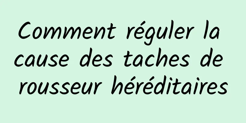 Comment réguler la cause des taches de rousseur héréditaires