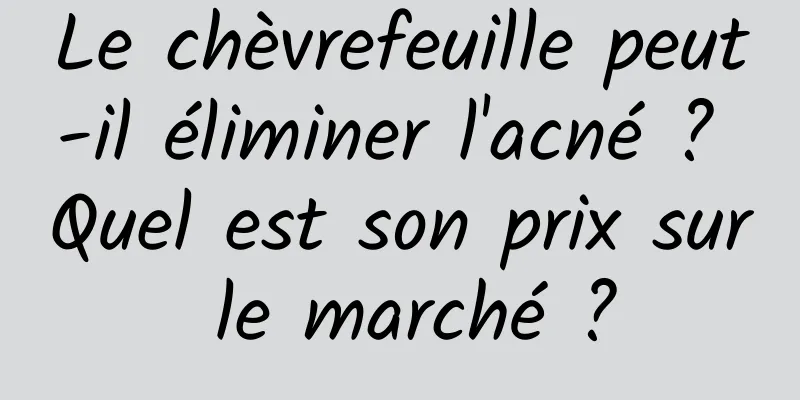 Le chèvrefeuille peut-il éliminer l'acné ? Quel est son prix sur le marché ?
