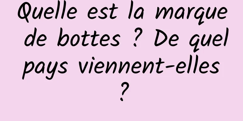Quelle est la marque de bottes ? De quel pays viennent-elles ?