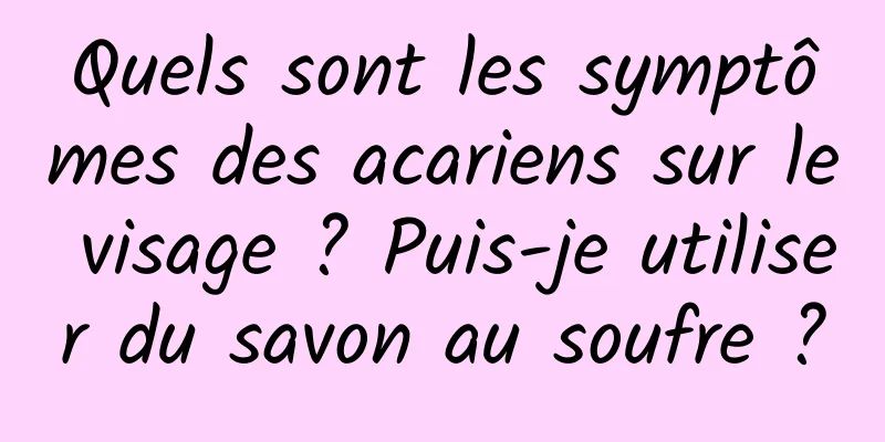 Quels sont les symptômes des acariens sur le visage ? Puis-je utiliser du savon au soufre ?