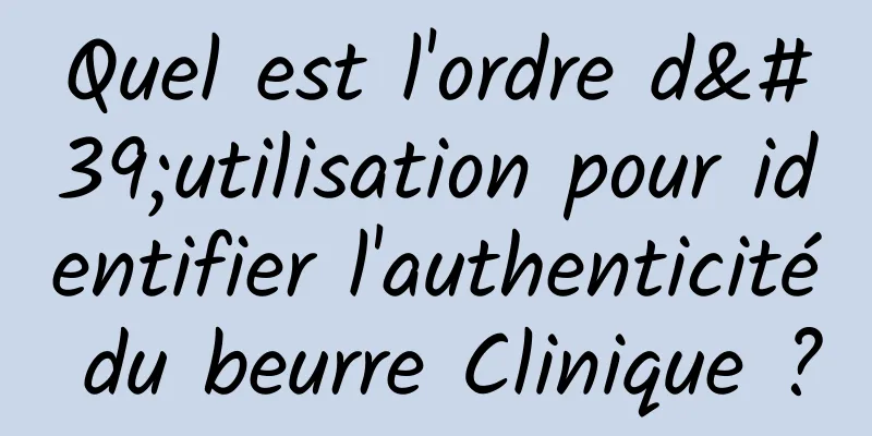 Quel est l'ordre d'utilisation pour identifier l'authenticité du beurre Clinique ?