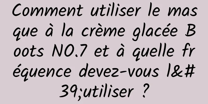 Comment utiliser le masque à la crème glacée Boots NO.7 et à quelle fréquence devez-vous l'utiliser ?