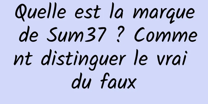 Quelle est la marque de Sum37 ? Comment distinguer le vrai du faux