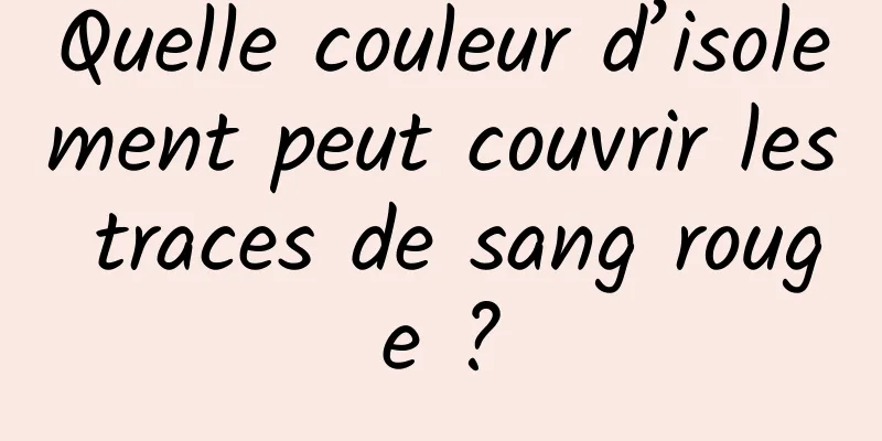 Quelle couleur d’isolement peut couvrir les traces de sang rouge ?