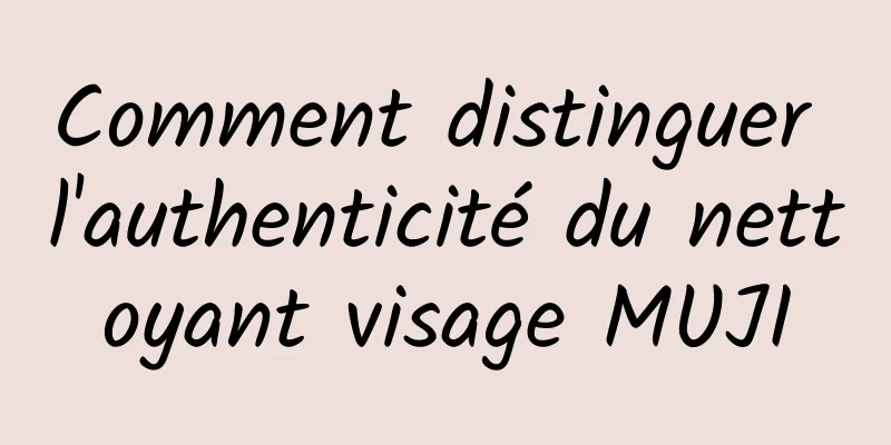 Comment distinguer l'authenticité du nettoyant visage MUJI