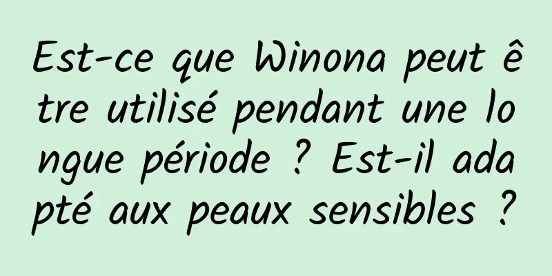 Est-ce que Winona peut être utilisé pendant une longue période ? Est-il adapté aux peaux sensibles ?