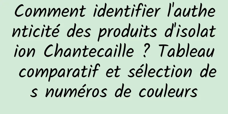 Comment identifier l'authenticité des produits d'isolation Chantecaille ? Tableau comparatif et sélection des numéros de couleurs