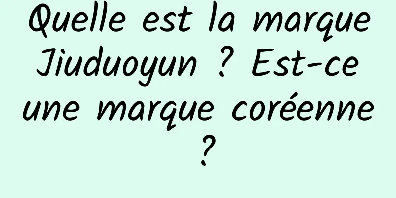 Quelle est la marque Jiuduoyun ? Est-ce une marque coréenne ?