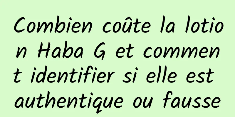 Combien coûte la lotion Haba G et comment identifier si elle est authentique ou fausse
