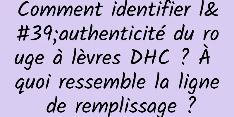 Comment identifier l'authenticité du rouge à lèvres DHC ? À quoi ressemble la ligne de remplissage ?