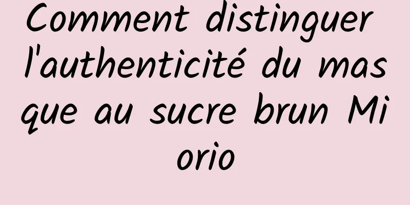 Comment distinguer l'authenticité du masque au sucre brun Miorio