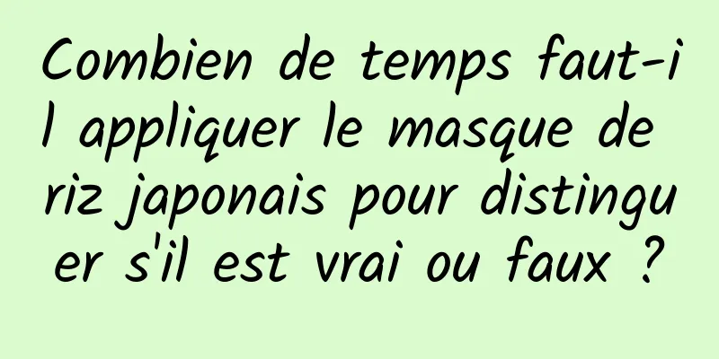 Combien de temps faut-il appliquer le masque de riz japonais pour distinguer s'il est vrai ou faux ?