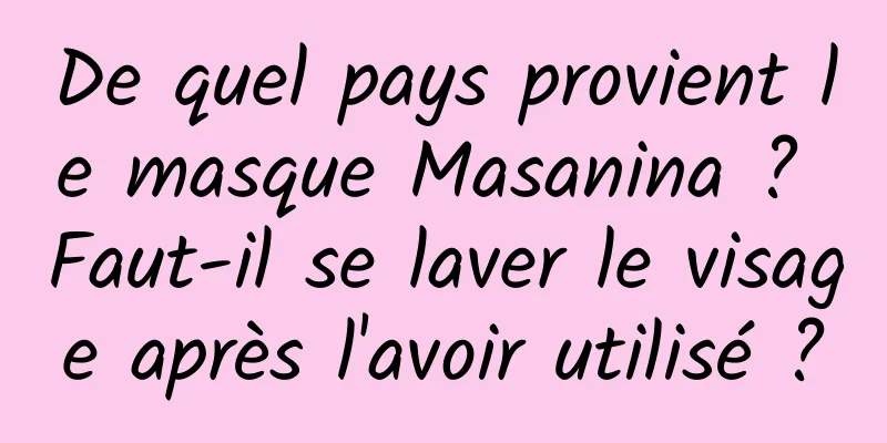 De quel pays provient le masque Masanina ? Faut-il se laver le visage après l'avoir utilisé ?