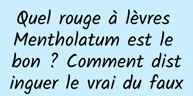 Quel rouge à lèvres Mentholatum est le bon ? Comment distinguer le vrai du faux