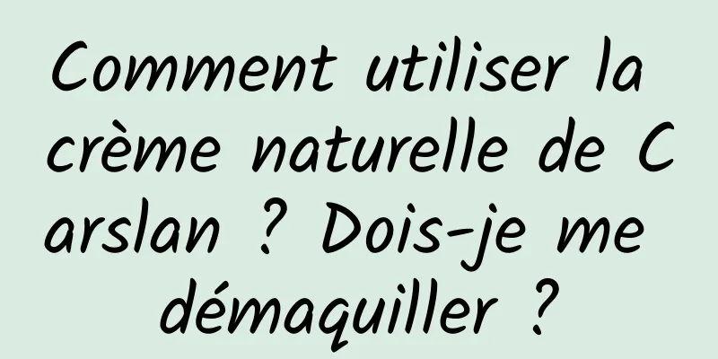 Comment utiliser la crème naturelle de Carslan ? Dois-je me démaquiller ?
