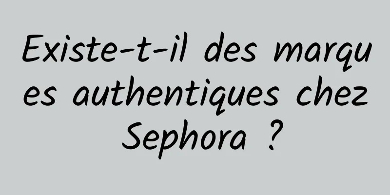Existe-t-il des marques authentiques chez Sephora ?