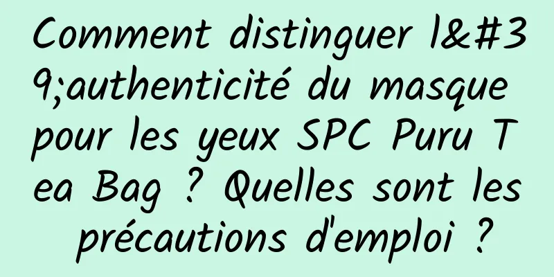 Comment distinguer l'authenticité du masque pour les yeux SPC Puru Tea Bag ? Quelles sont les précautions d'emploi ?