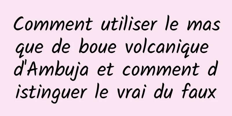 Comment utiliser le masque de boue volcanique d'Ambuja et comment distinguer le vrai du faux