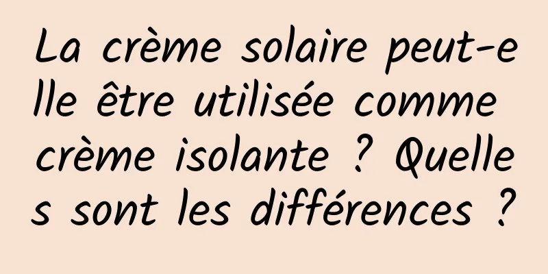 La crème solaire peut-elle être utilisée comme crème isolante ? Quelles sont les différences ?