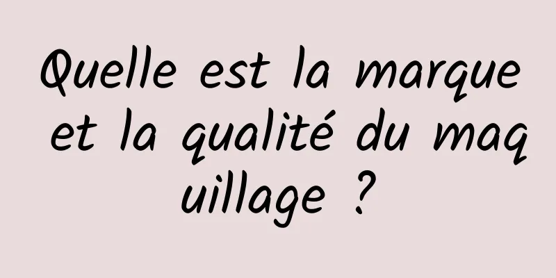 Quelle est la marque et la qualité du maquillage ?