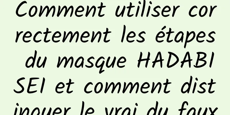 Comment utiliser correctement les étapes du masque HADABISEI et comment distinguer le vrai du faux