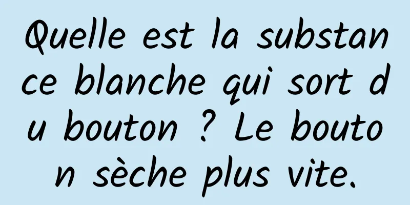 Quelle est la substance blanche qui sort du bouton ? Le bouton sèche plus vite.