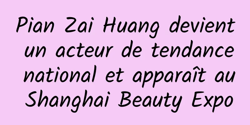 Pian Zai Huang devient un acteur de tendance national et apparaît au Shanghai Beauty Expo