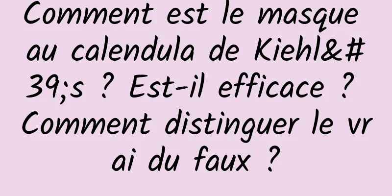 Comment est le masque au calendula de Kiehl's ? Est-il efficace ? Comment distinguer le vrai du faux ?
